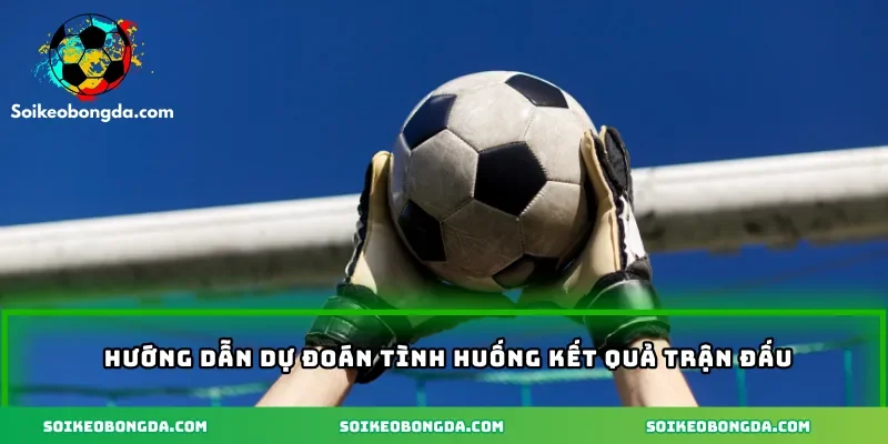 Kèo Tài Xỉu Tổng Bàn Thắng – Bí Quyết Soi Kèo Dễ Ứng Dụng 2 huong-dan-du-doan-tinh-huong-ket-qua-tran-dau