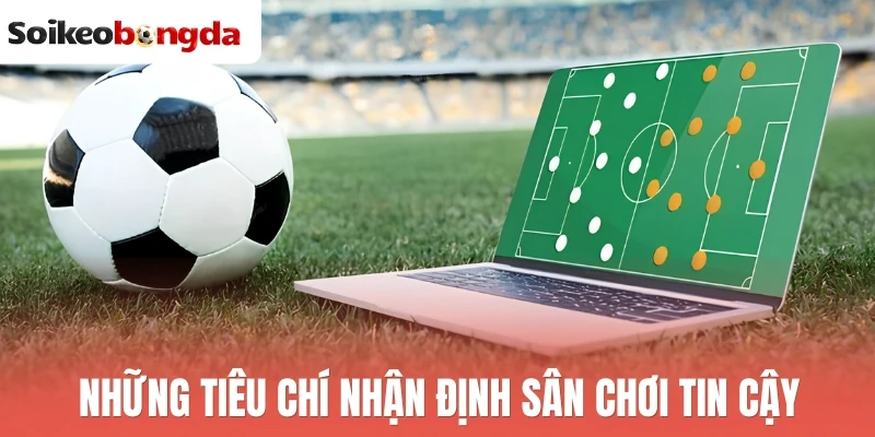 Nhà Cái Uy Tín - Tiêu Chí Và Top 10+ Nhà Cái Bóng Đá An Toàn 2 Những tiêu chí nhận định sân chơi tin cậy