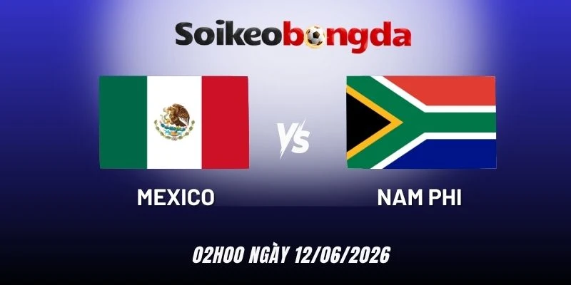Soi kèo Mexico vs Nam Phi - Bảng A World Cup 02h00 12/06/2026