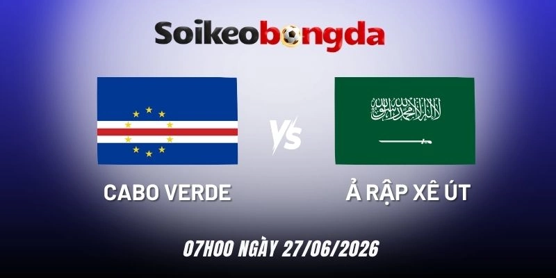 Kèo bóng đá Cabo Verde vs Ả Rập Xê Út - Bảng H World Cup 07h00 27/06/2026