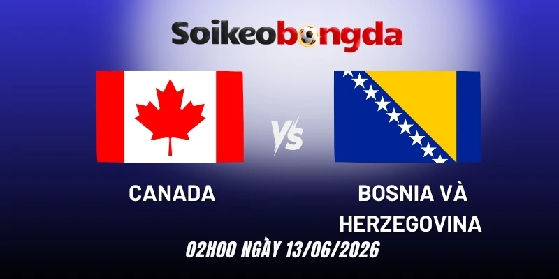Kèo bóng đá Canada vs Bosnia và Herzegovina - Bảng B World Cup 02h00 13/06/2026