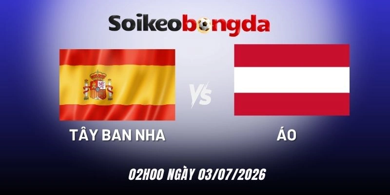 Kèo bóng đá Tây Ban Nha vs Áo - Vòng 1/16 World Cup 02h00 03/07/2026