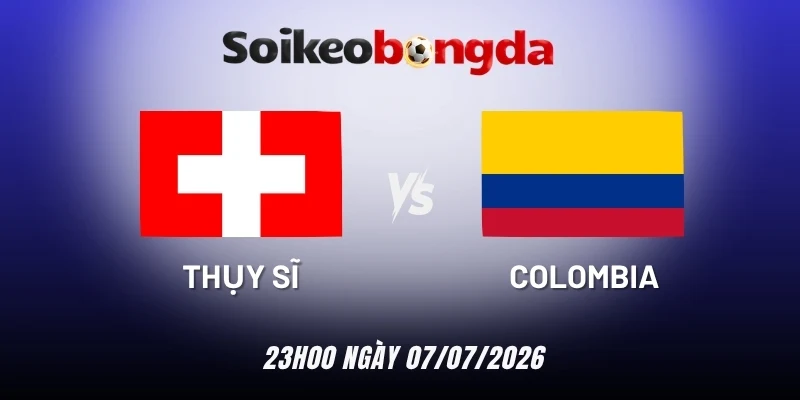 Soi kèo bóng đá Thụy Sĩ vs Colombia - Vòng 16 đội World Cup 23h00 07/07/2026